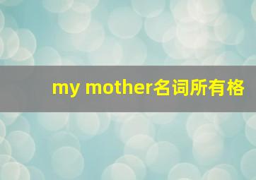 my mother名词所有格